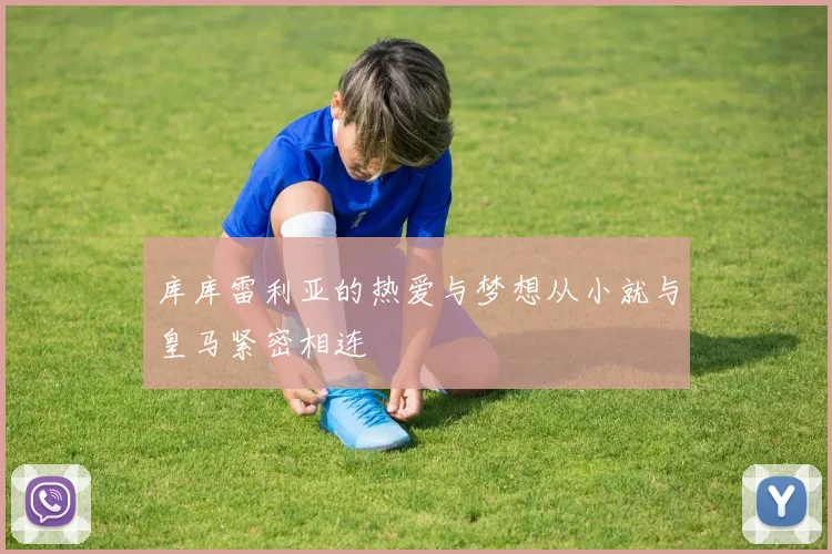 库库雷利亚的热爱与梦想从小就与皇马紧密相连