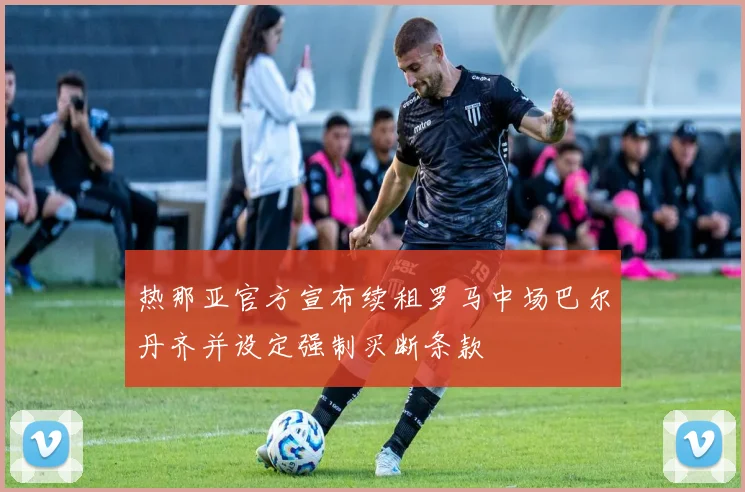 热那亚官方宣布续租罗马中场巴尔丹齐并设定强制买断条款