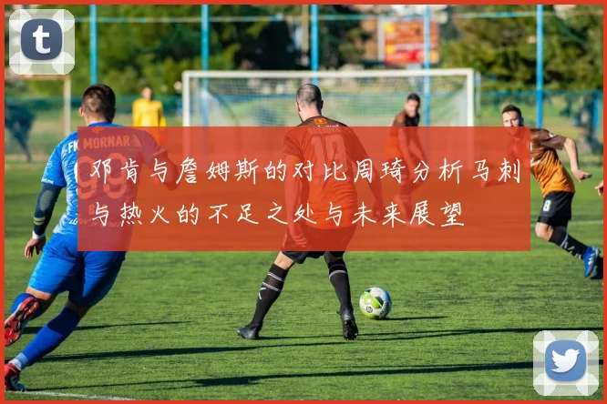 邓肯与詹姆斯的对比周琦分析马刺与热火的不足之处与未来展望
