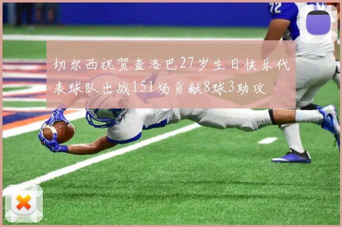 切尔西祝贺查洛巴27岁生日快乐代表球队出战151场贡献8球3助攻