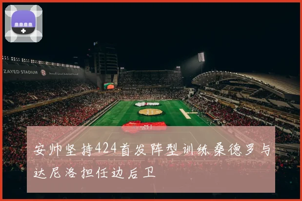安帅坚持424首发阵型训练桑德罗与达尼洛担任边后卫